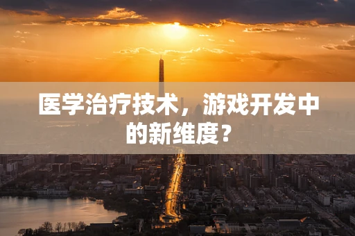 医学治疗技术，游戏开发中的新维度？