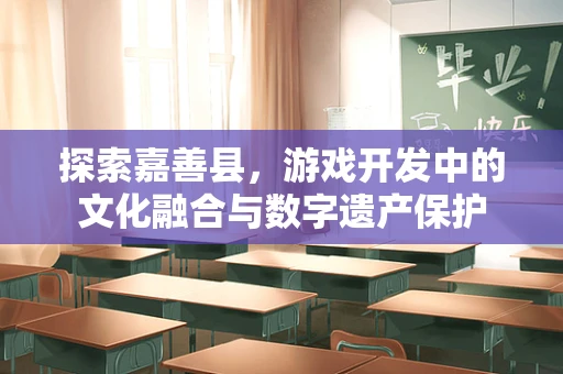 探索嘉善县，游戏开发中的文化融合与数字遗产保护