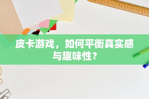 皮卡游戏，如何平衡真实感与趣味性？