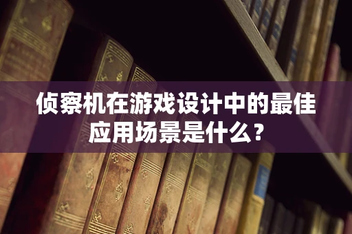 侦察机在游戏设计中的最佳应用场景是什么？