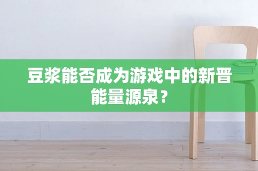 豆浆能否成为游戏中的新晋能量源泉？