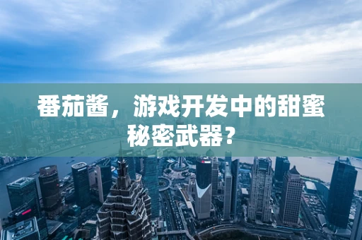 番茄酱，游戏开发中的甜蜜秘密武器？