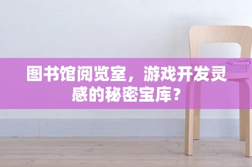 图书馆阅览室，游戏开发灵感的秘密宝库？