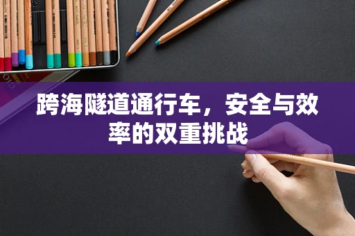 跨海隧道通行车，安全与效率的双重挑战