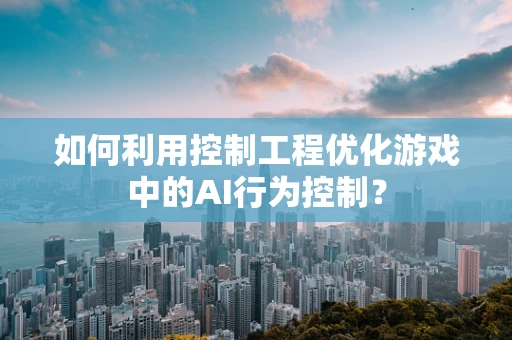 如何利用控制工程优化游戏中的AI行为控制？