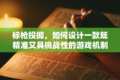 标枪投掷，如何设计一款既精准又具挑战性的游戏机制？