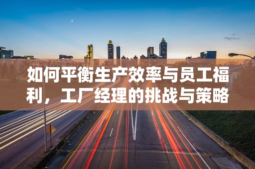 如何平衡生产效率与员工福利，工厂经理的挑战与策略？