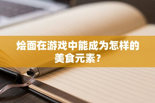 烩面在游戏中能成为怎样的美食元素？