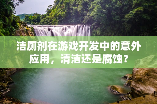 洁厕剂在游戏开发中的意外应用，清洁还是腐蚀？