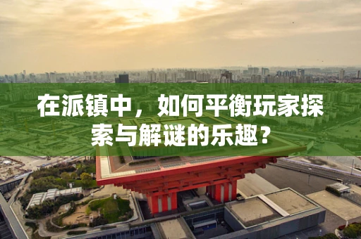 在派镇中，如何平衡玩家探索与解谜的乐趣？