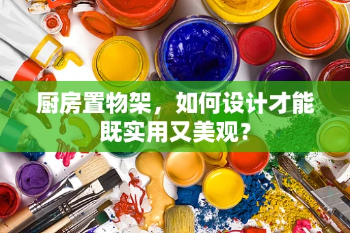厨房置物架，如何设计才能既实用又美观？