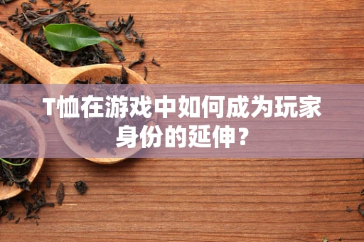 T恤在游戏中如何成为玩家身份的延伸？