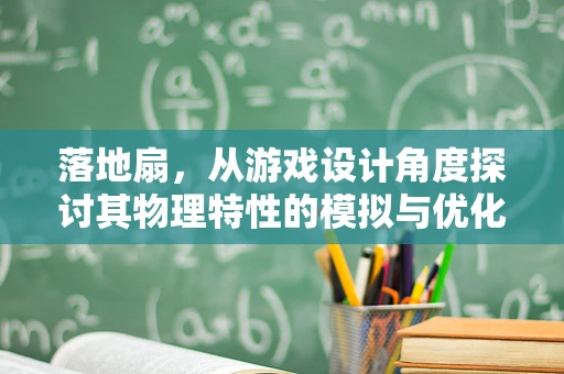 落地扇，从游戏设计角度探讨其物理特性的模拟与优化