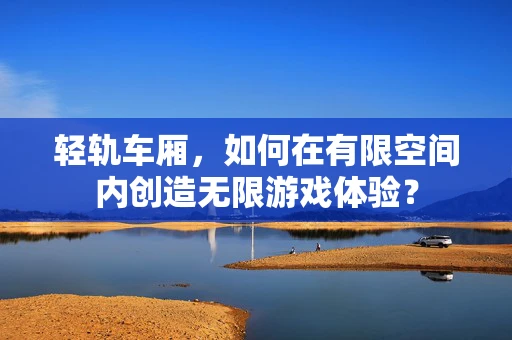 轻轨车厢，如何在有限空间内创造无限游戏体验？