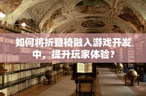 如何将折叠椅融入游戏开发中，提升玩家体验？