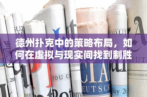 德州扑克中的策略布局，如何在虚拟与现实间找到制胜一招？