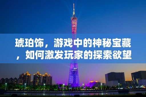 琥珀饰，游戏中的神秘宝藏，如何激发玩家的探索欲望？