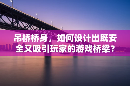 吊桥桥身，如何设计出既安全又吸引玩家的游戏桥梁？