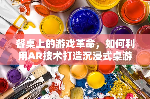 餐桌上的游戏革命，如何利用AR技术打造沉浸式桌游体验？