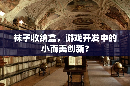 袜子收纳盒，游戏开发中的小而美创新？