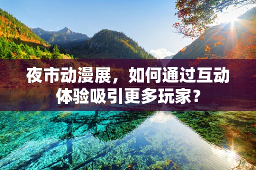 夜市动漫展，如何通过互动体验吸引更多玩家？