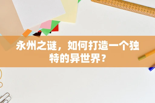 永州之谜，如何打造一个独特的异世界？