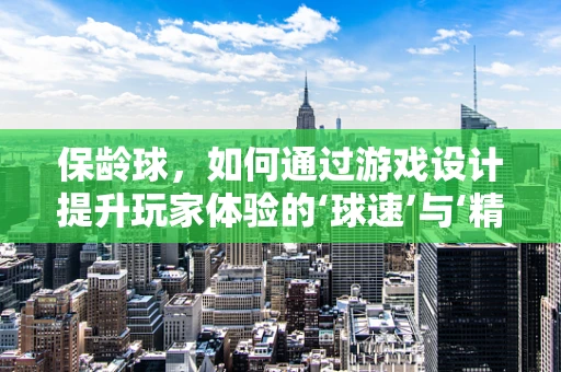保龄球，如何通过游戏设计提升玩家体验的‘球速’与‘精准度’？