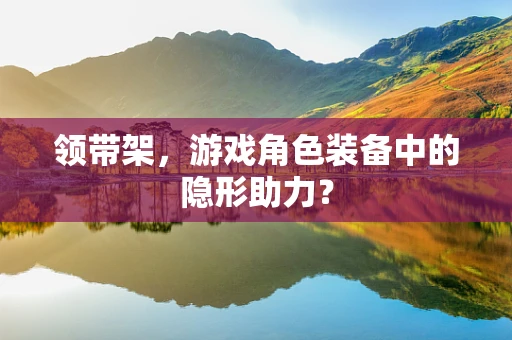 领带架，游戏角色装备中的隐形助力？