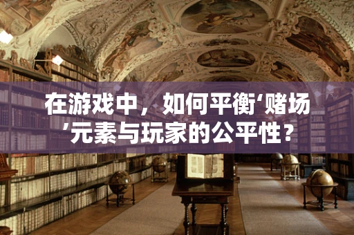 在游戏中，如何平衡‘赌场’元素与玩家的公平性？
