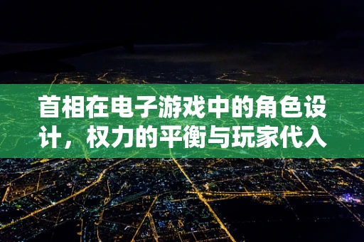 首相在电子游戏中的角色设计，权力的平衡与玩家代入感