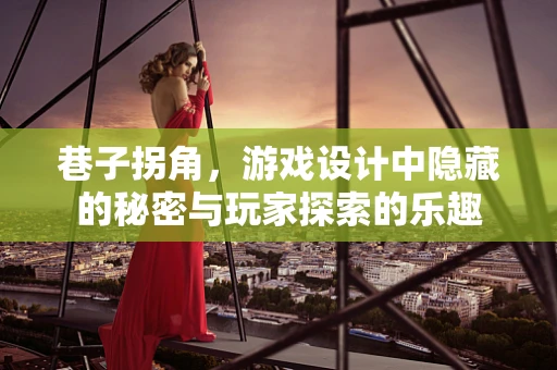 巷子拐角，游戏设计中隐藏的秘密与玩家探索的乐趣
