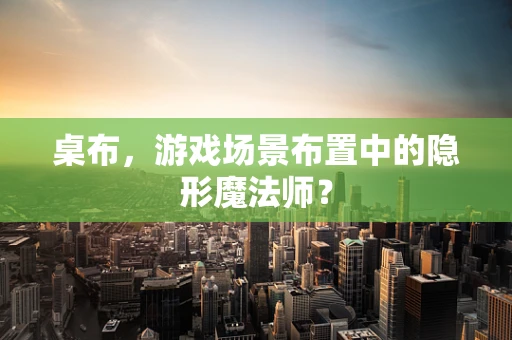 桌布，游戏场景布置中的隐形魔法师？
