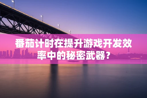 番茄计时在提升游戏开发效率中的秘密武器？