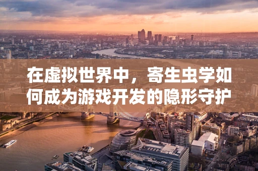 在虚拟世界中，寄生虫学如何成为游戏开发的隐形守护者？