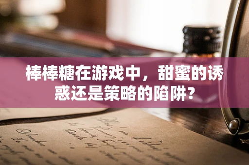 棒棒糖在游戏中，甜蜜的诱惑还是策略的陷阱？