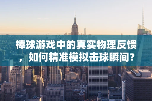 棒球游戏中的真实物理反馈，如何精准模拟击球瞬间？