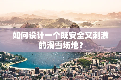 如何设计一个既安全又刺激的滑雪场地？