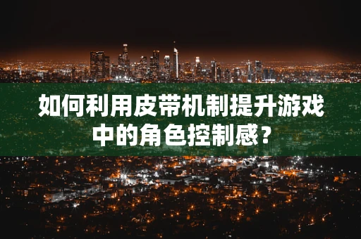 如何利用皮带机制提升游戏中的角色控制感？