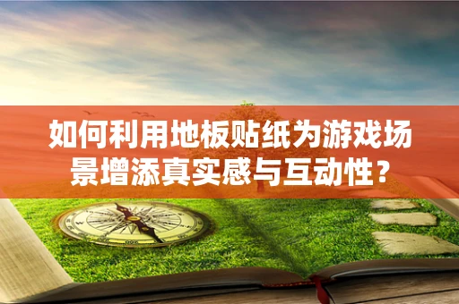 如何利用地板贴纸为游戏场景增添真实感与互动性？