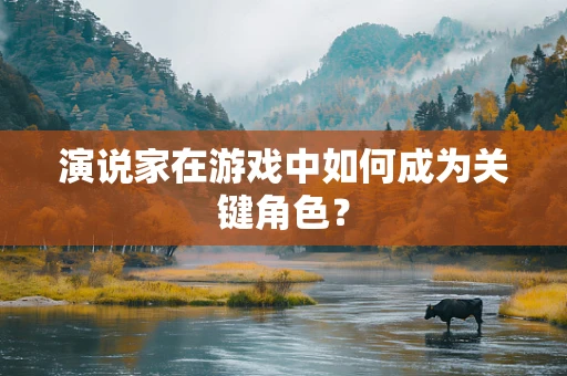演说家在游戏中如何成为关键角色？