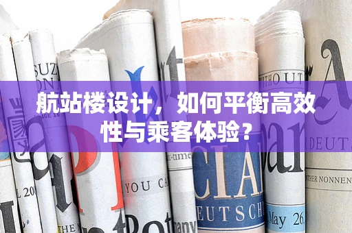 航站楼设计，如何平衡高效性与乘客体验？