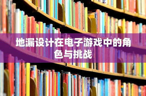 地漏设计在电子游戏中的角色与挑战