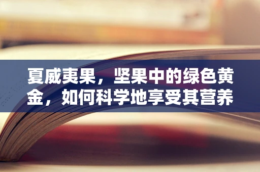 夏威夷果，坚果中的绿色黄金，如何科学地享受其营养价值？