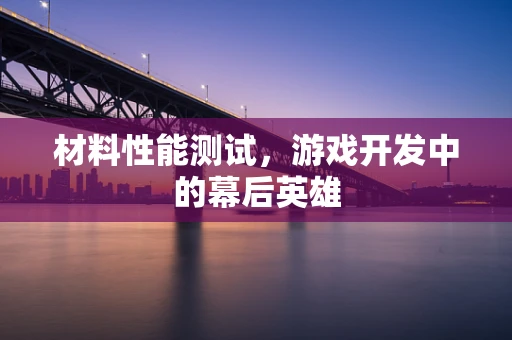 材料性能测试，游戏开发中的幕后英雄