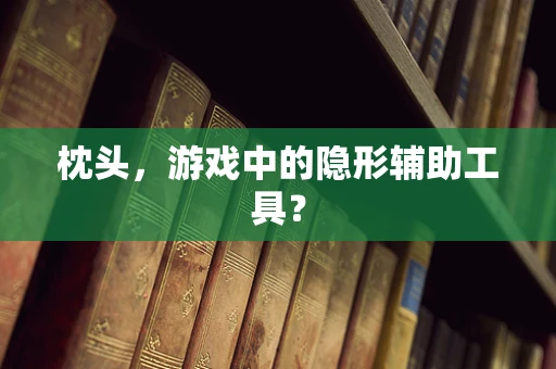 枕头，游戏中的隐形辅助工具？