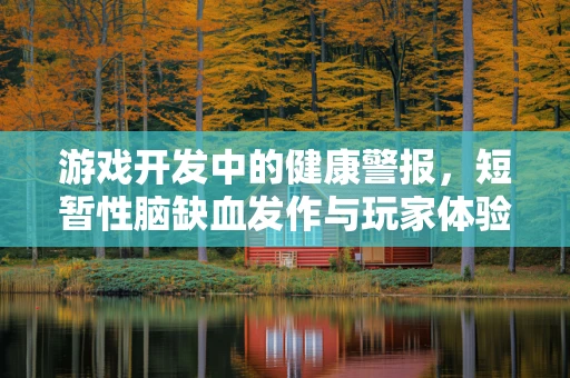 游戏开发中的健康警报，短暂性脑缺血发作与玩家体验