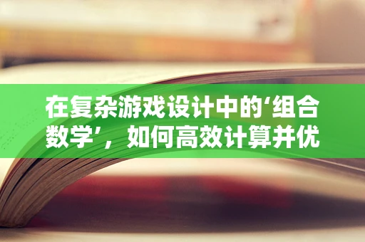 在复杂游戏设计中的‘组合数学’，如何高效计算并优化玩家组合？