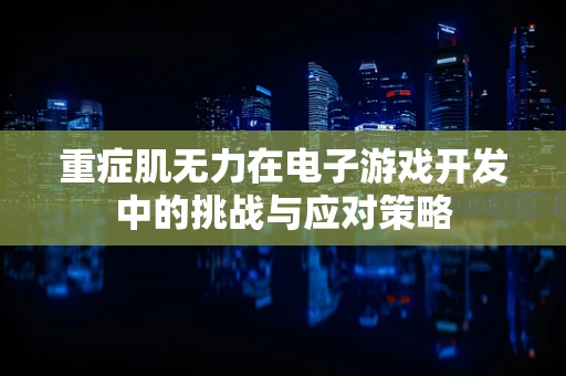 重症肌无力在电子游戏开发中的挑战与应对策略