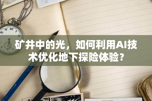 矿井中的光，如何利用AI技术优化地下探险体验？