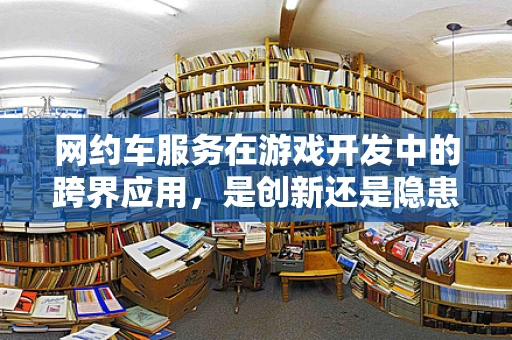 网约车服务在游戏开发中的跨界应用，是创新还是隐患？